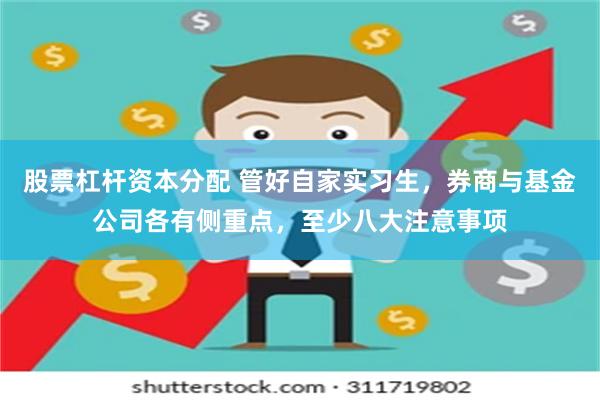 股票杠杆资本分配 管好自家实习生，券商与基金公司各有侧重点，至少八大注意事项