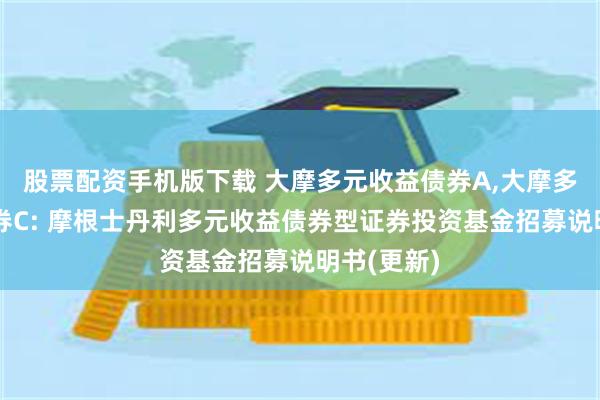 股票配资手机版下载 大摩多元收益债券A,大摩多元收益债券C: 摩根士丹利多元收益债券型证券投资基金招募说明书(更新)