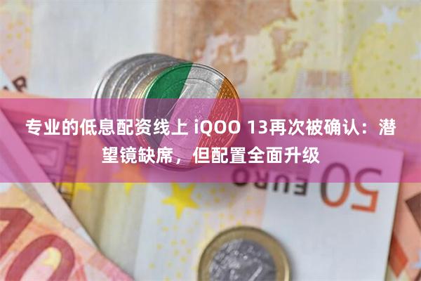 专业的低息配资线上 iQOO 13再次被确认：潜望镜缺席，但配置全面升级