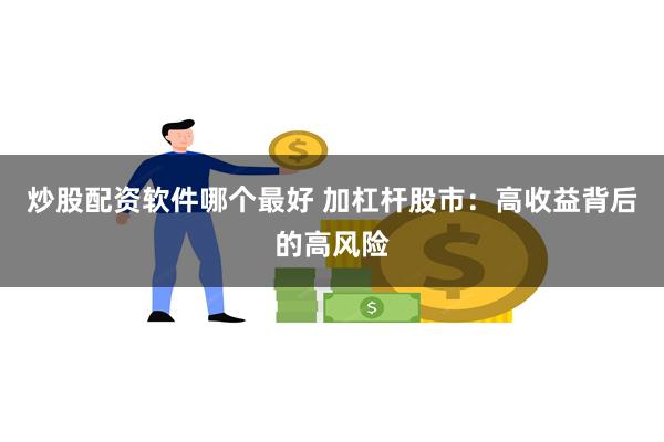 炒股配资软件哪个最好 加杠杆股市：高收益背后的高风险