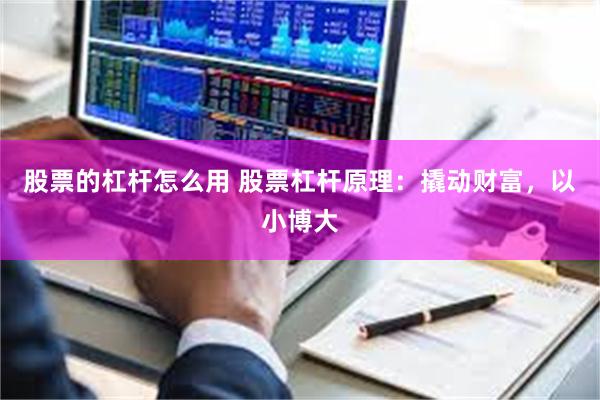 股票的杠杆怎么用 股票杠杆原理：撬动财富，以小博大