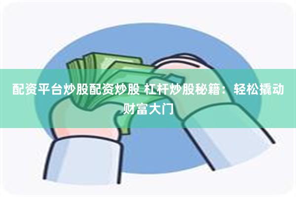 配资平台炒股配资炒股 杠杆炒股秘籍：轻松撬动财富大门