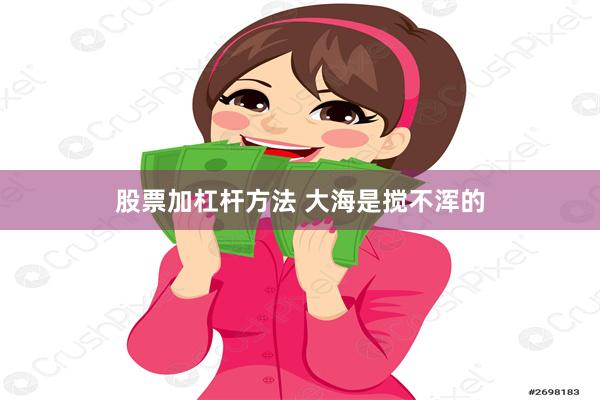 股票加杠杆方法 大海是搅不浑的