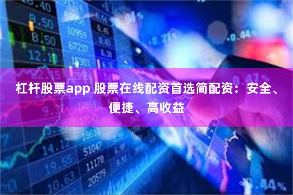 杠杆股票app 股票在线配资首选简配资：安全、便捷、高收益
