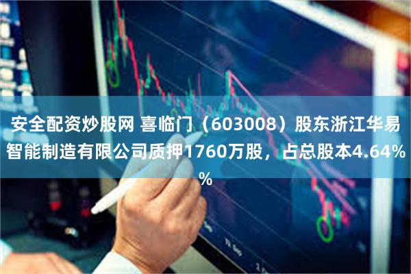 安全配资炒股网 喜临门（603008）股东浙江华易智能制造有限公司质押1760万股，占总股本4.64%