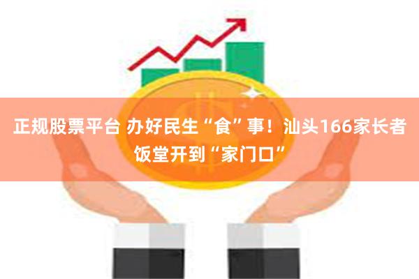 正规股票平台 办好民生“食”事！汕头166家长者饭堂开到“家门口”