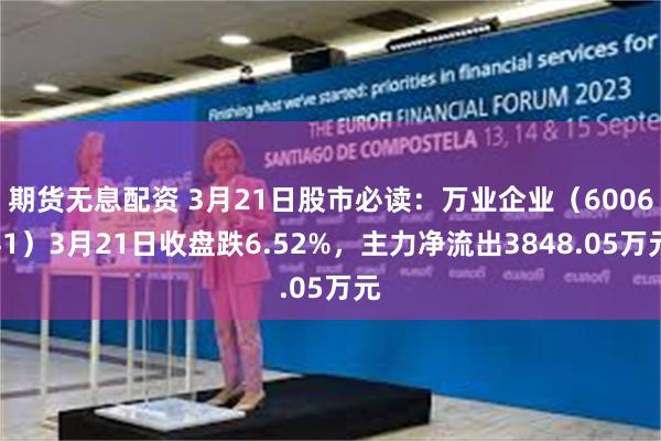 期货无息配资 3月21日股市必读：万业企业（600641）3月21日收盘跌6.52%，主力净流出3848.05万元