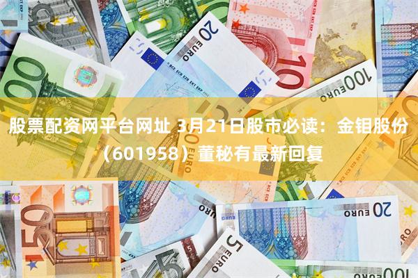 股票配资网平台网址 3月21日股市必读：金钼股份（601958）董秘有最新回复