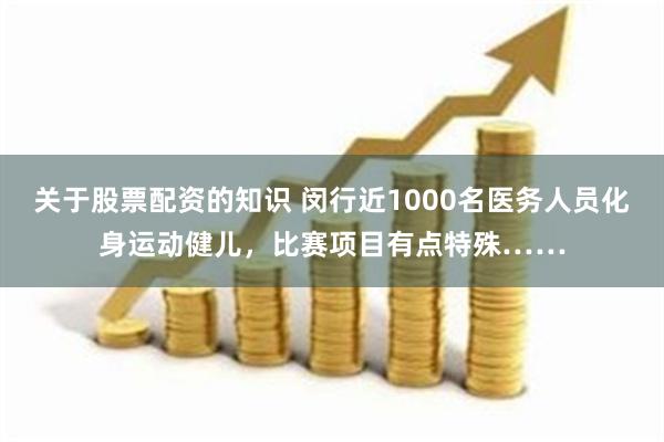 关于股票配资的知识 闵行近1000名医务人员化身运动健儿，比赛项目有点特殊……