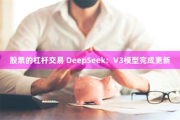 股票的杠杆交易 DeepSeek：V3模型完成更新