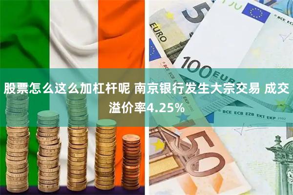 股票怎么这么加杠杆呢 南京银行发生大宗交易 成交溢价率4.25%