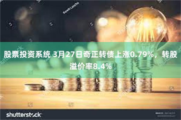 股票投资系统 3月27日奇正转债上涨0.79%，转股溢价率8.4%