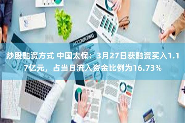 炒股融资方式 中国太保：3月27日获融资买入1.17亿元，占当日流入资金比例为16.73%
