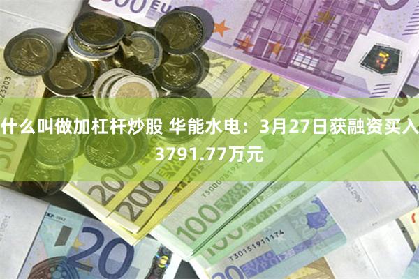 什么叫做加杠杆炒股 华能水电：3月27日获融资买入3791.77万元