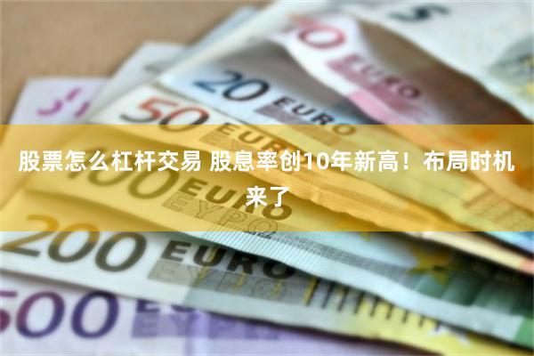 股票怎么杠杆交易 股息率创10年新高！布局时机来了