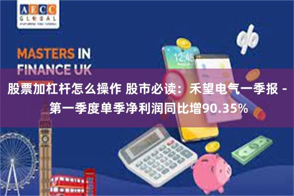 股票加杠杆怎么操作 股市必读：禾望电气一季报 - 第一季度单季净利润同比增90.35%