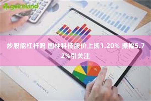 炒股能杠杆吗 国林科技股价上扬1.20% 振幅5.72%引关注