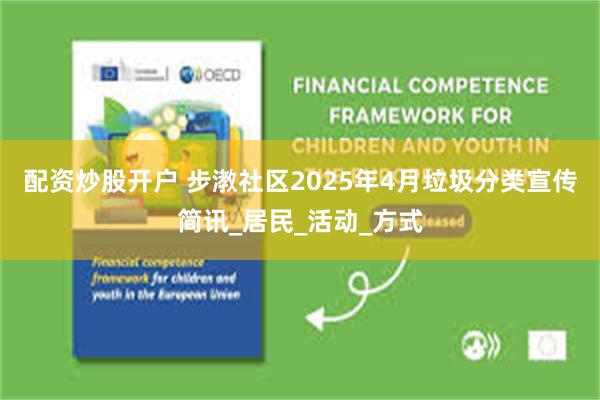配资炒股开户 步漖社区2025年4月垃圾分类宣传简讯_居民_活动_方式