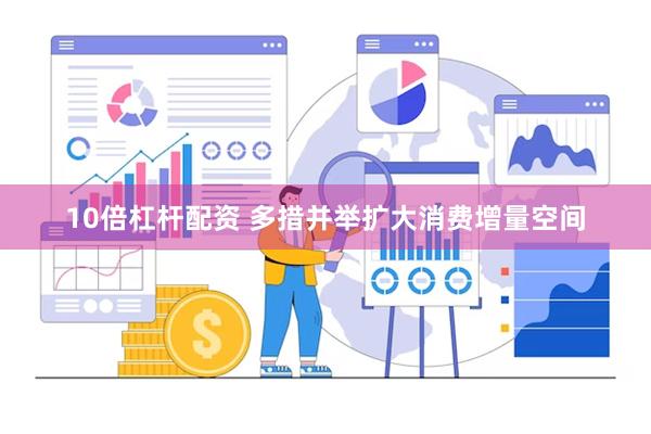 10倍杠杆配资 多措并举扩大消费增量空间