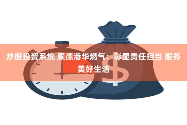 炒股投资系统 顺德港华燃气：彰显责任担当 服务美好生活