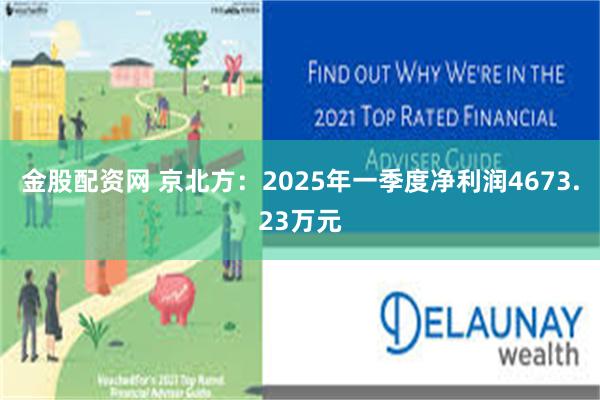 金股配资网 京北方：2025年一季度净利润4673.23万元