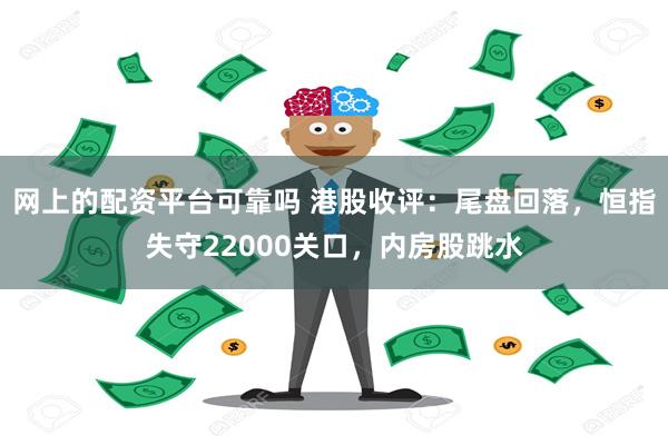 网上的配资平台可靠吗 港股收评：尾盘回落，恒指失守22000关口，内房股跳水