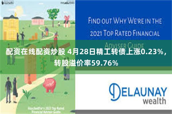 配资在线配资炒股 4月28日精工转债上涨0.23%，转股溢价率59.76%