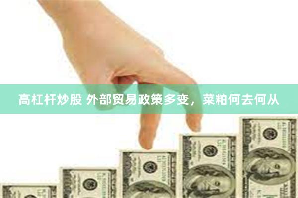 高杠杆炒股 外部贸易政策多变，菜粕何去何从