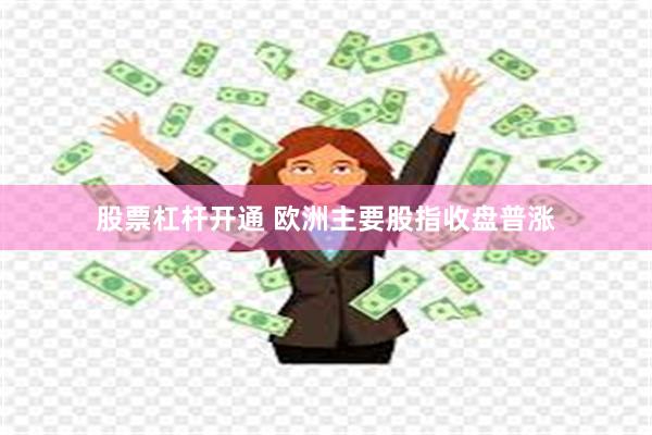 股票杠杆开通 欧洲主要股指收盘普涨