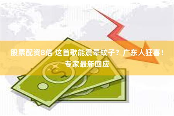 股票配资8倍 这首歌能震晕蚊子？广东人狂喜！专家最新回应