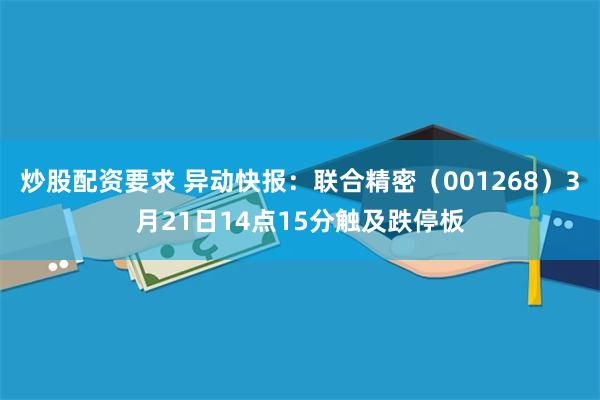 炒股配资要求 异动快报：联合精密（001268）3月21日14点15分触及跌停板