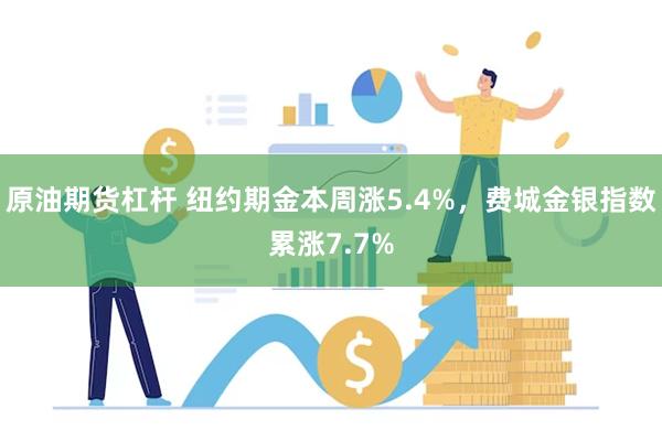 原油期货杠杆 纽约期金本周涨5.4%，费城金银指数累涨7.7%