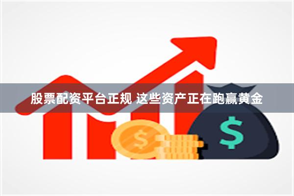 股票配资平台正规 这些资产正在跑赢黄金