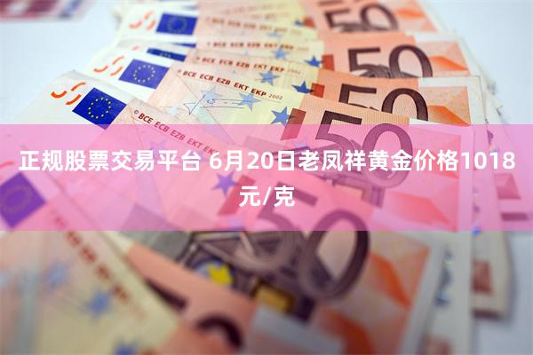 正规股票交易平台 6月20日老凤祥黄金价格1018元/克